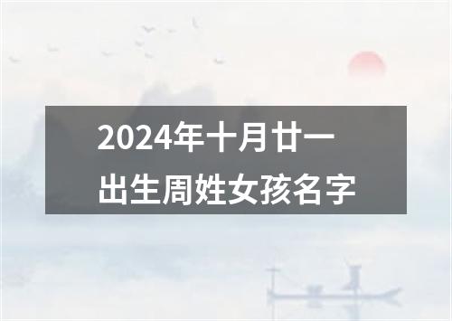 2024年十月廿一出生周姓女孩名字