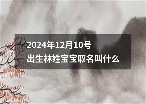 2024年12月10号出生林姓宝宝取名叫什么