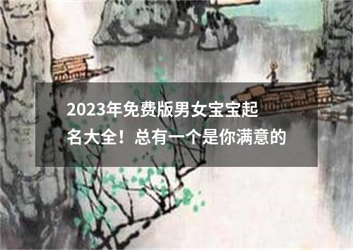 2023年免费版男女宝宝起名大全！总有一个是你满意的