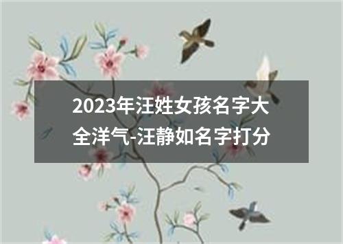 2023年汪姓女孩名字大全洋气-汪静如名字打分