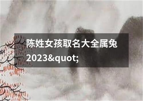 陈姓女孩取名大全属兔2023"