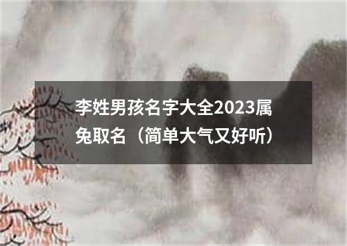 李姓男孩名字大全2023属兔取名（简单大气又好听）