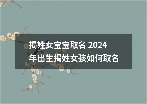 揭姓女宝宝取名 2024年出生揭姓女孩如何取名