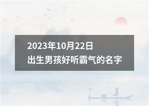 2023年10月22日出生男孩好听霸气的名字