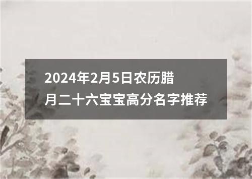 2024年2月5日农历腊月二十六宝宝高分名字推荐