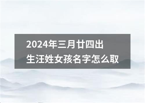 2024年三月廿四出生汪姓女孩名字怎么取
