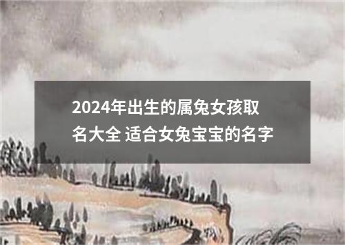 2024年出生的属兔女孩取名大全 适合女兔宝宝的名字