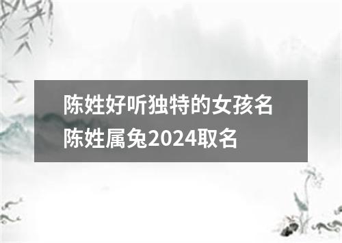 陈姓好听独特的女孩名 陈姓属兔2024取名