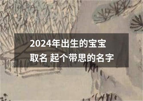 2024年出生的宝宝取名 起个带思的名字
