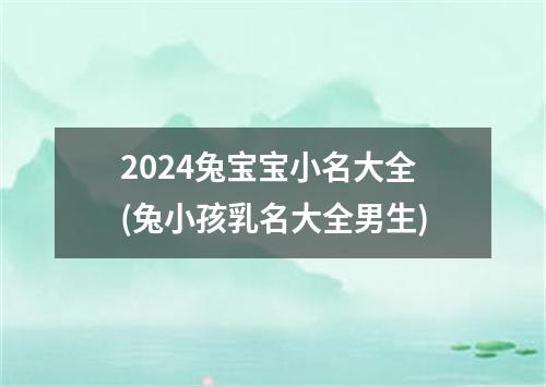 2024兔宝宝小名大全(兔小孩乳名大全男生)