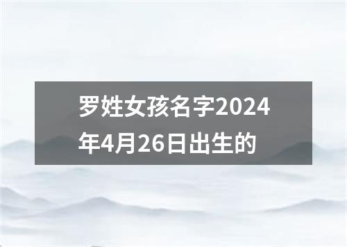 罗姓女孩名字2024年4月26日出生的