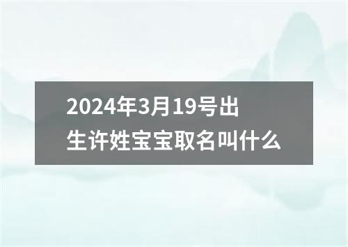 2024年3月19号出生许姓宝宝取名叫什么