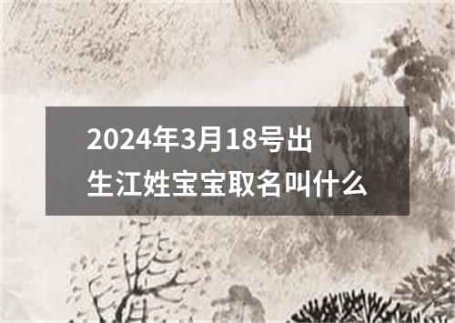 2024年3月18号出生江姓宝宝取名叫什么