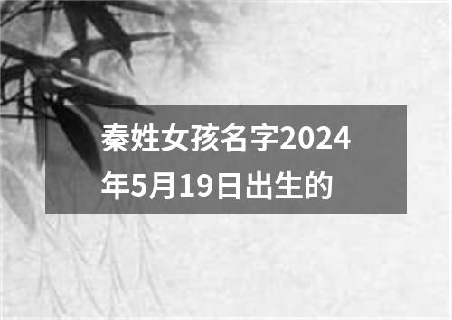 秦姓女孩名字2024年5月19日出生的