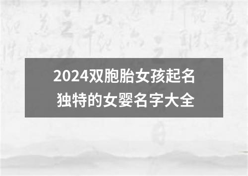 2024双胞胎女孩起名 独特的女婴名字大全