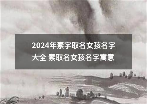 2024年素字取名女孩名字大全 素取名女孩名字寓意