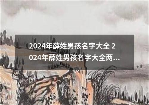 2024年薛姓男孩名字大全 2024年薛姓男孩名字大全两个字