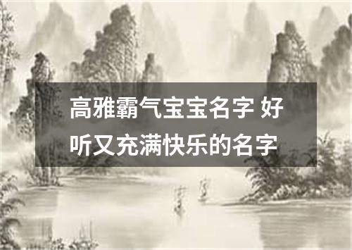 高雅霸气宝宝名字 好听又充满快乐的名字