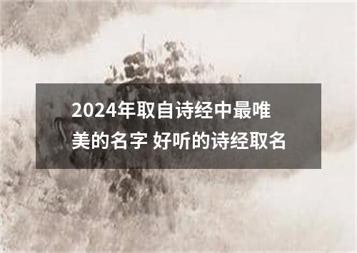 2024年取自诗经中最唯美的名字 好听的诗经取名