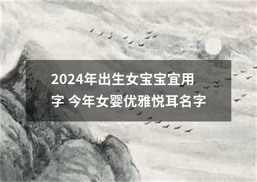 2024年出生女宝宝宜用字 今年女婴优雅悦耳名字
