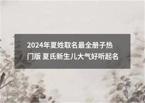 2024年夏姓取名最全册子热门版 夏氏新生儿大气好听起名