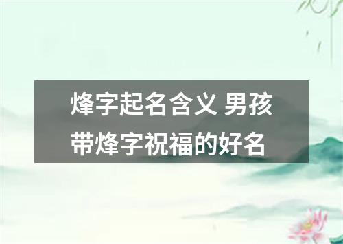 烽字起名含义 男孩带烽字祝福的好名