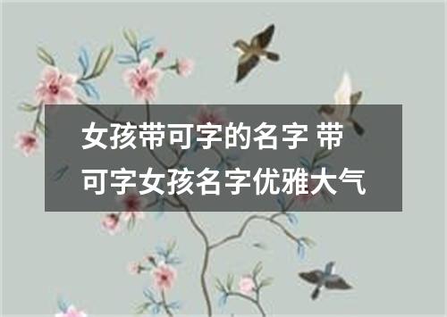 女孩带可字的名字 带可字女孩名字优雅大气