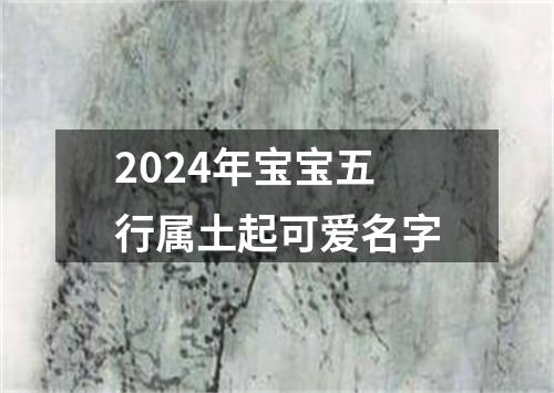 2024年宝宝五行属土起可爱名字