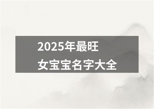 2025年最旺女宝宝名字大全