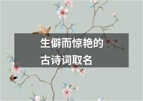 生僻而惊艳的古诗词取名