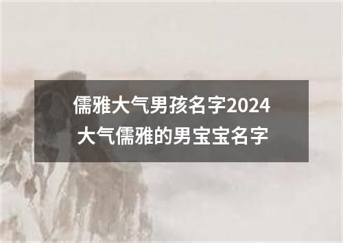 儒雅大气男孩名字2024 大气儒雅的男宝宝名字