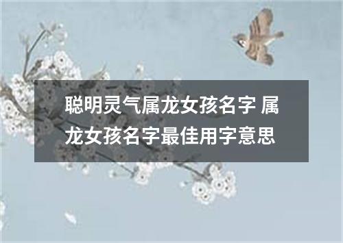 聪明灵气属龙女孩名字 属龙女孩名字最佳用字意思