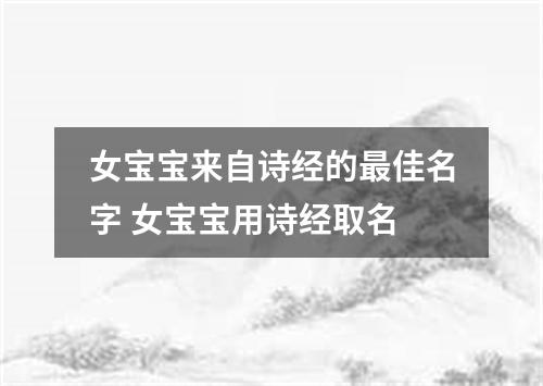 女宝宝来自诗经的最佳名字 女宝宝用诗经取名