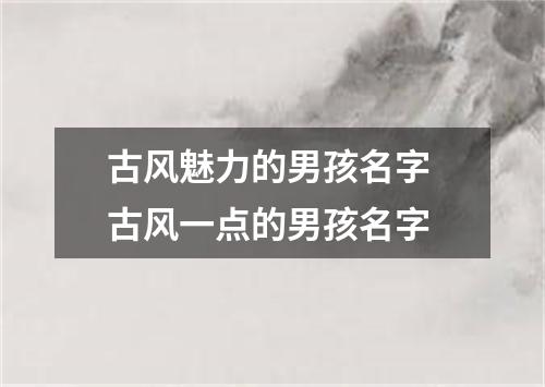 古风魅力的男孩名字 古风一点的男孩名字