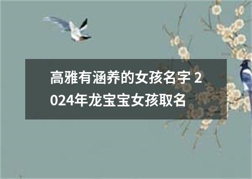 高雅有涵养的女孩名字 2024年龙宝宝女孩取名