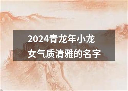 2024青龙年小龙女气质清雅的名字