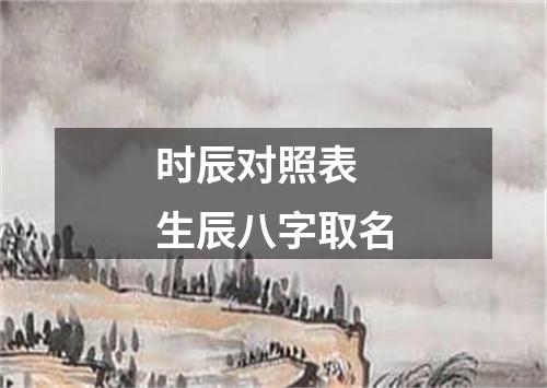 时辰对照表 生辰八字取名