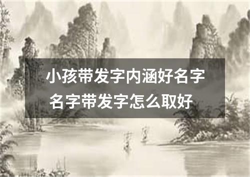 小孩带发字内涵好名字 名字带发字怎么取好