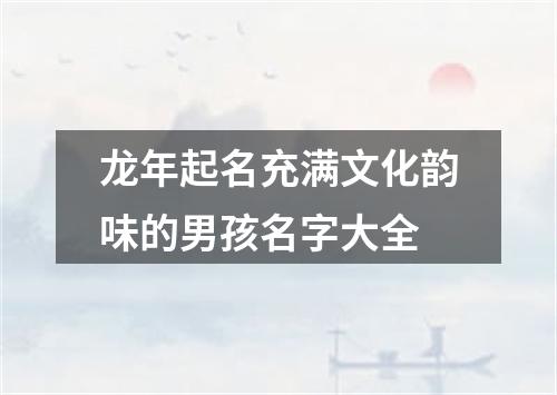龙年起名充满文化韵味的男孩名字大全