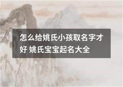 怎么给姚氏小孩取名字才好 姚氏宝宝起名大全