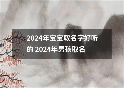 2024年宝宝取名字好听的 2024年男孩取名