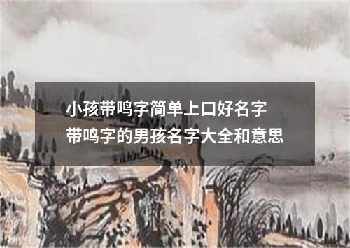 小孩带鸣字简单上口好名字 带鸣字的男孩名字大全和意思