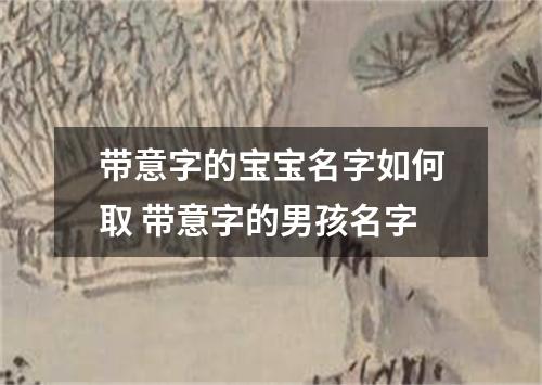 带意字的宝宝名字如何取 带意字的男孩名字