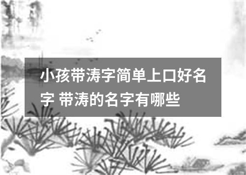 小孩带涛字简单上口好名字 带涛的名字有哪些