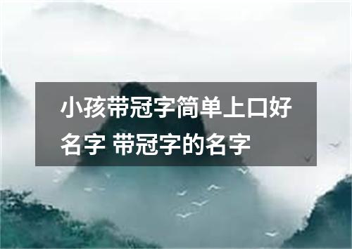 小孩带冠字简单上口好名字 带冠字的名字