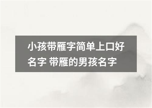 小孩带雁字简单上口好名字 带雁的男孩名字