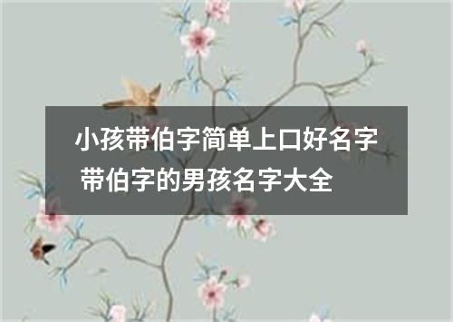 小孩带伯字简单上口好名字 带伯字的男孩名字大全