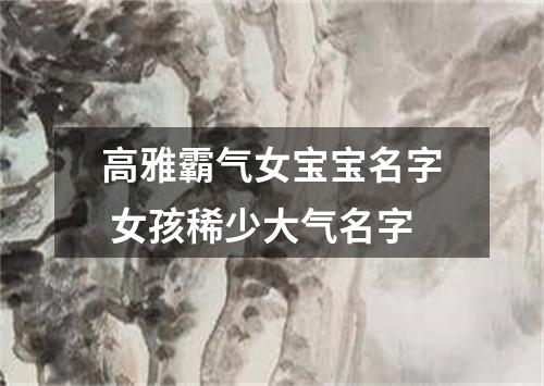 高雅霸气女宝宝名字 女孩稀少大气名字