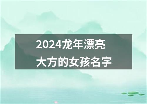 2024龙年漂亮大方的女孩名字