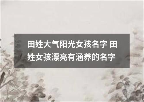 田姓大气阳光女孩名字 田姓女孩漂亮有涵养的名字